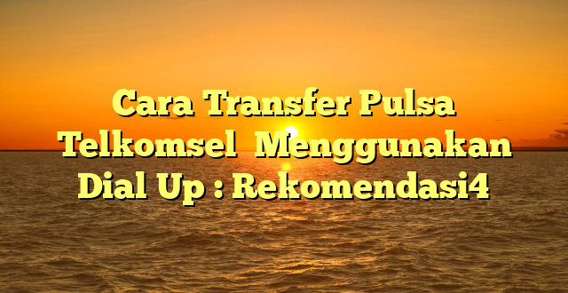 Cara Transfer Pulsa  Telkomsel  Menggunakan Dial Up : Rekomendasi4